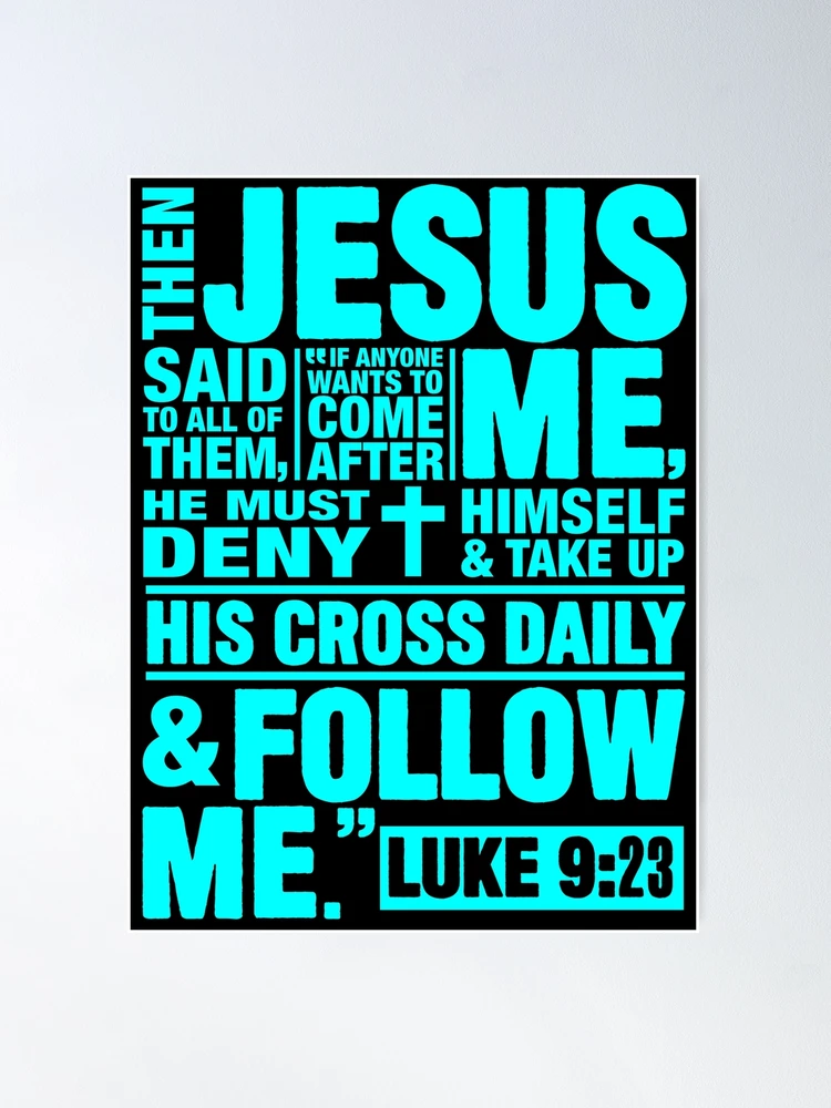 Luke 9:23 Then Jesus said to all of them, If anyone wants to come after Me,  he must deny himself and take up his cross daily and follow Me.