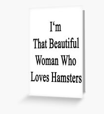 I'm That Beautiful Woman Who Loves Hamsters Greeting Card