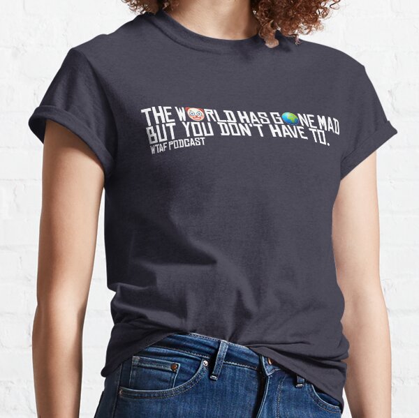 WTAF - The World Has Gone Mad, But You Don't Have To Classic T-Shirt