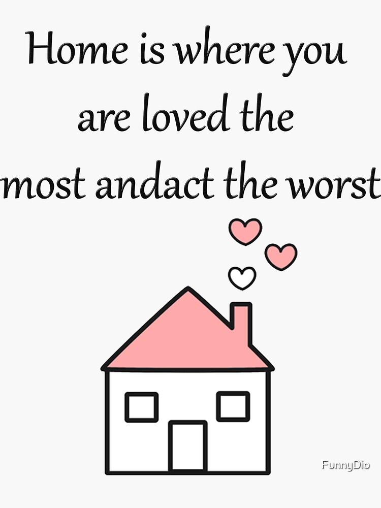 "Homeiswhereyouarelovedthemostandacttheworst" Sticker for