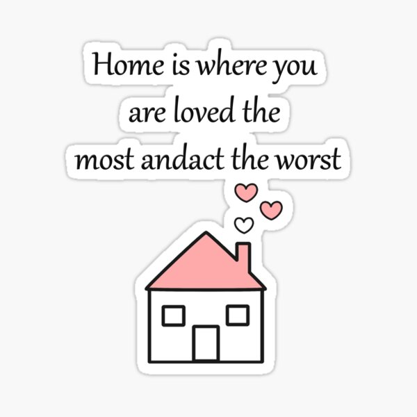 "Homeiswhereyouarelovedthemostandacttheworst" Sticker for