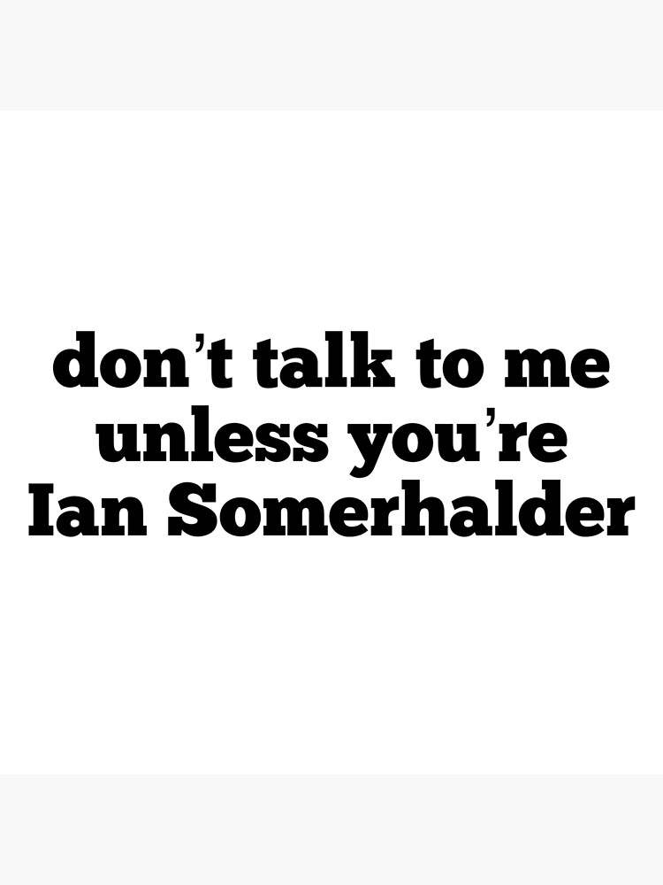 don-t-talk-to-me-unless-you-re-ian-somerhalder-poster-by-happyt0wn