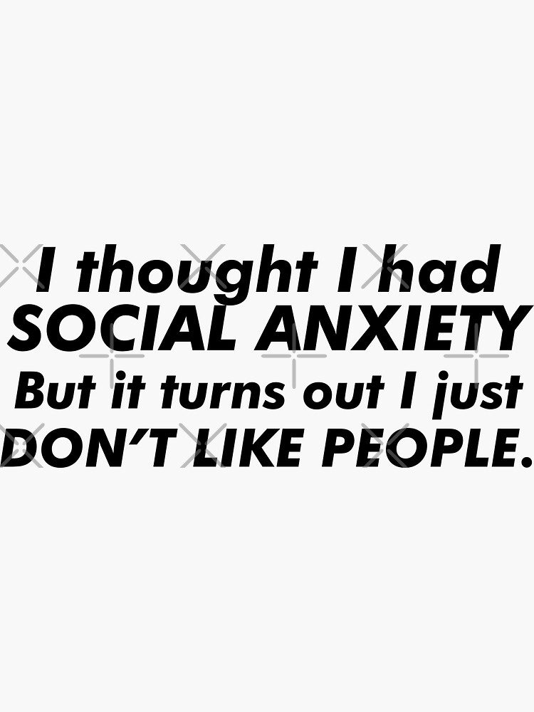 "i thought I had social anxiety but it turns out i just dont like