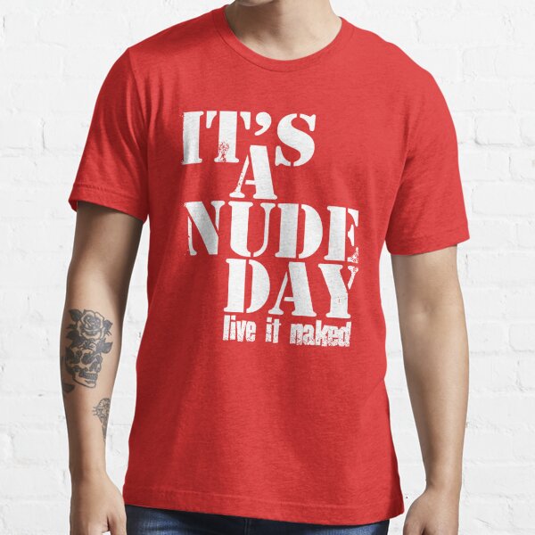 It S A Nude Day Live It Naked Naturist Nudist T Shirt For Sale By Naturistgifts Redbubble