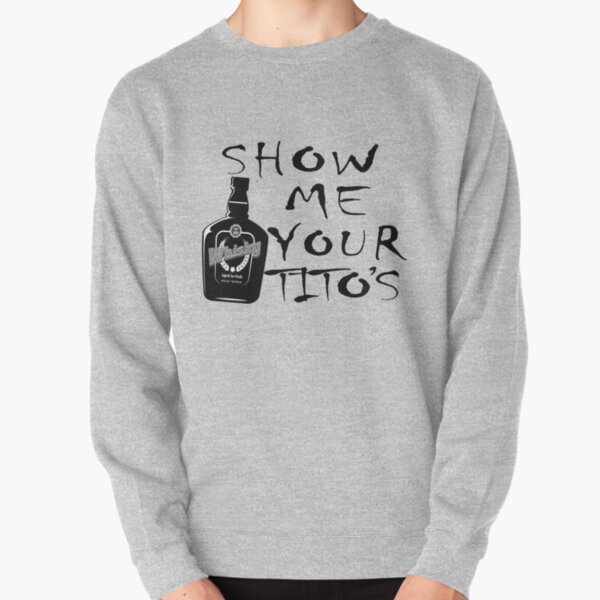 show me your titos sweatshirt