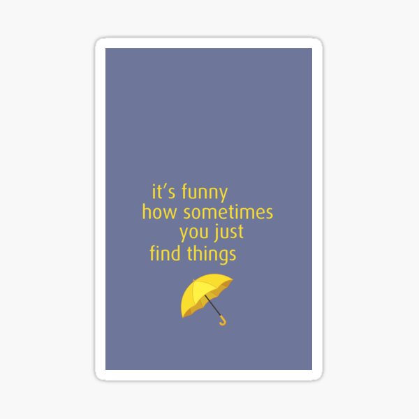 It's funny how sometimes you just find things - HIMYM It's funny how sometimes you just find things - HIMYM