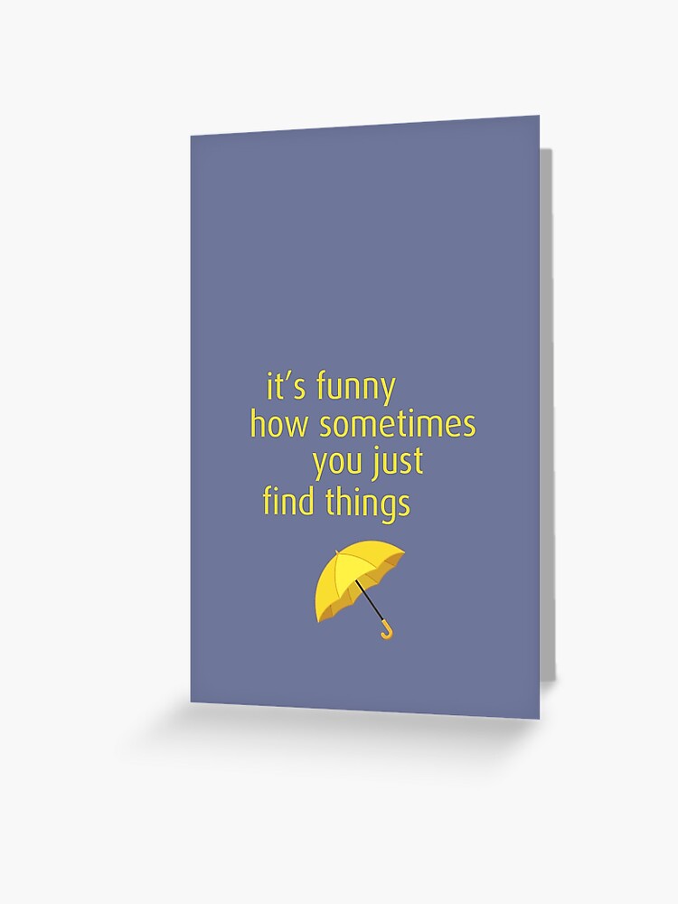 It's funny how sometimes you just find things - HIMYM It's funny how sometimes you just find things - HIMYM
