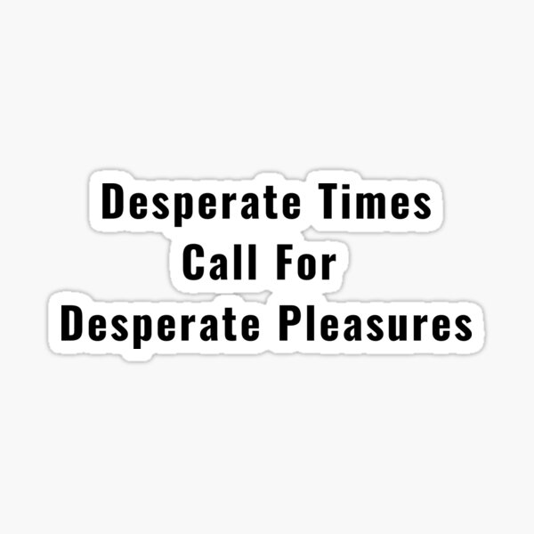 desperate-times-call-for-desperate-pleasures-sticker-for-sale-by