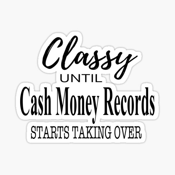 Classy Until Cash Money Records Starts Taking Over Sticker By Vtv14 Redbubble