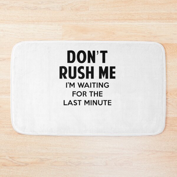 Item preview, Don't Rush Me I'm Waiting For The Last Minute designed and sold by merle22weinberg.