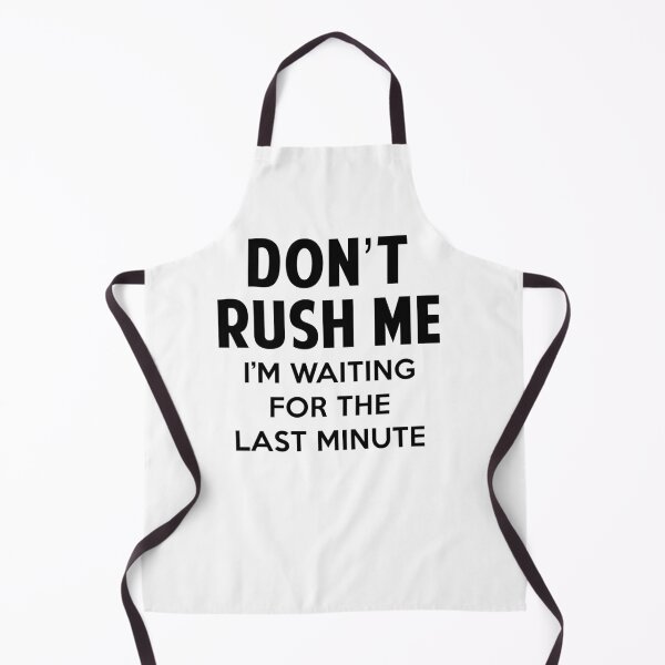 Item preview, Don't Rush Me I'm Waiting For The Last Minute designed and sold by merle22weinberg.