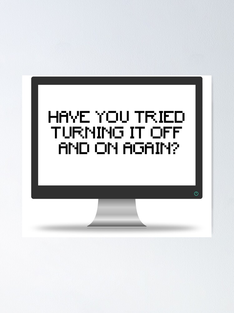 Have You Tried Turning It Off And On Again Poster By Panophobia Redbubble