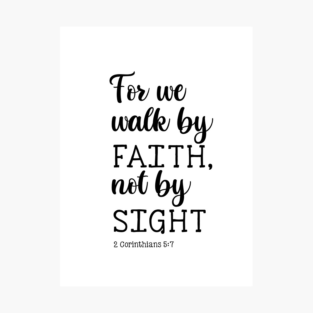 For we walk by FAITH, not by SIGHT 2 Corinthians 5:7