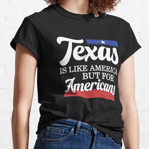 Texas Is Like America But For Americans Classic T-Shirt