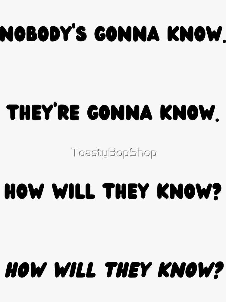  nobodys gonna know how will they know sticker for sale by