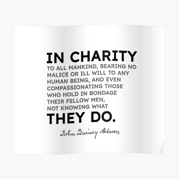 John Quincy Adams quotes - In charity to all mankind, bearing no malice or ... Poster