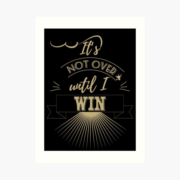 It's not over until I WIN Art Print
