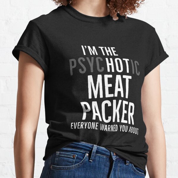 Im The Hot Meat Packer Everyone Warned You About Classic T-Shirt