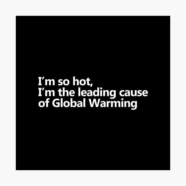 Item preview, I'm so hot, I'm the leading cause of global warming designed and sold by KindToThePlanet.
