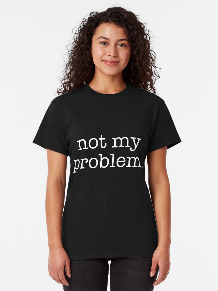 Not My Problem T Shirt By Mcclure Redbubble