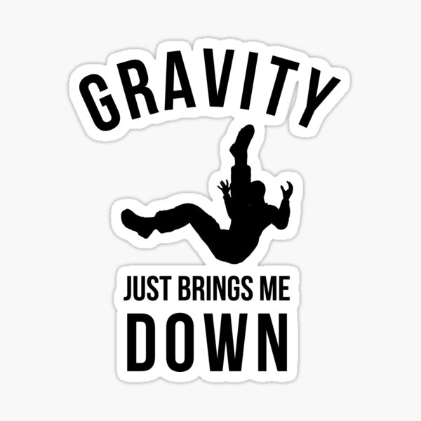 Gravity Just Brings Me Down Sticker