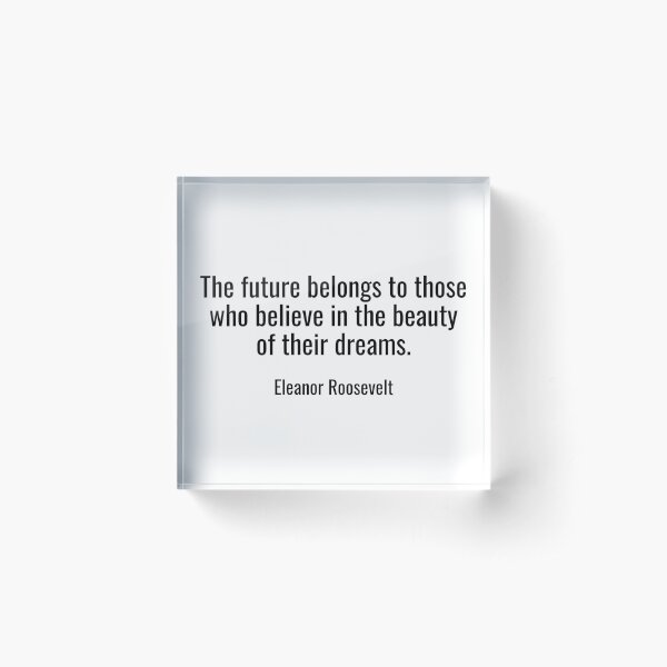 The future belongs to those who believe in the beauty of their dreams. Acrylic Block
