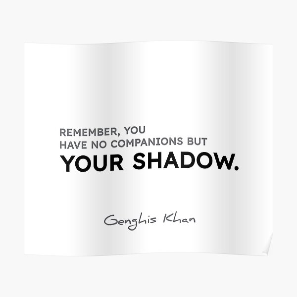 Genghis Khan quotes - Remember, you have no companions but your shadow. Poster