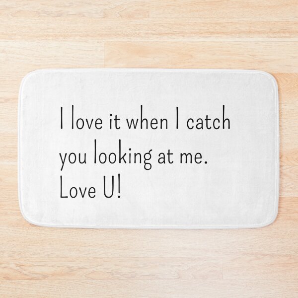 Item preview, I love it when I catch you looking at me Love U! designed and sold by gloriasd14.
