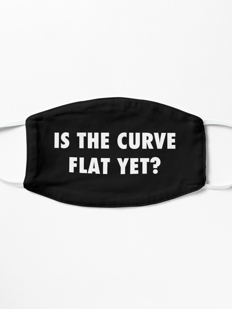 Alternate view of Is the curve flat yet? sarcastic protest Mask