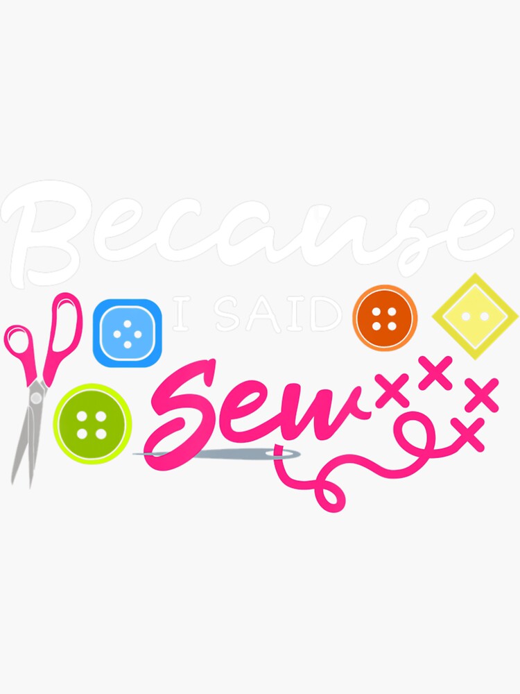 "Because I Said Sew Fabric Sewing Sewer Sewist Seamstress" Sticker for