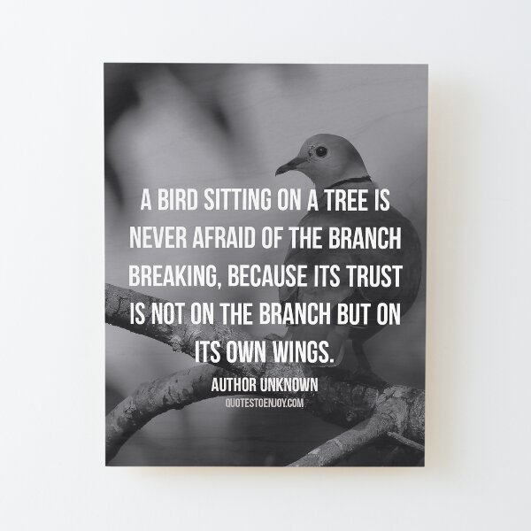 A bird sitting on a tree is never afraid of the branch... - Author Unknown Wood Mounted Print