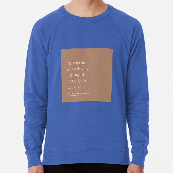 It was such a lovely day I thought it a pity to... - W. Somerset Maugham Lightweight Sweatshirt
