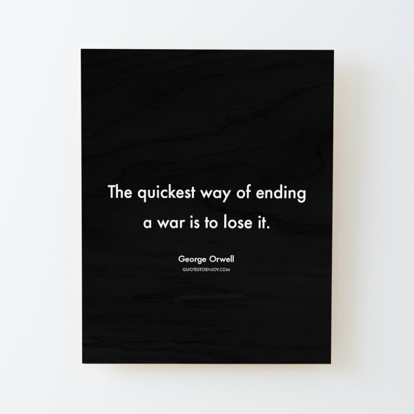 The quickest way of ending a war is to lose it. - George Orwell Wood Mounted Print