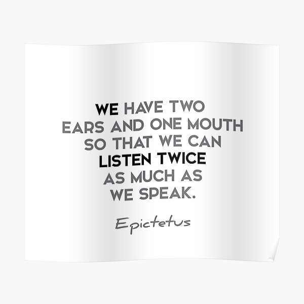 Epictetus quotes - We have two ears and one mouth so that... Poster