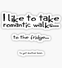 I like to take romantic walks to the fridge to get another beer. Sticker