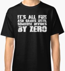It's all fun and games until someone divides by zero Classic T-Shirt