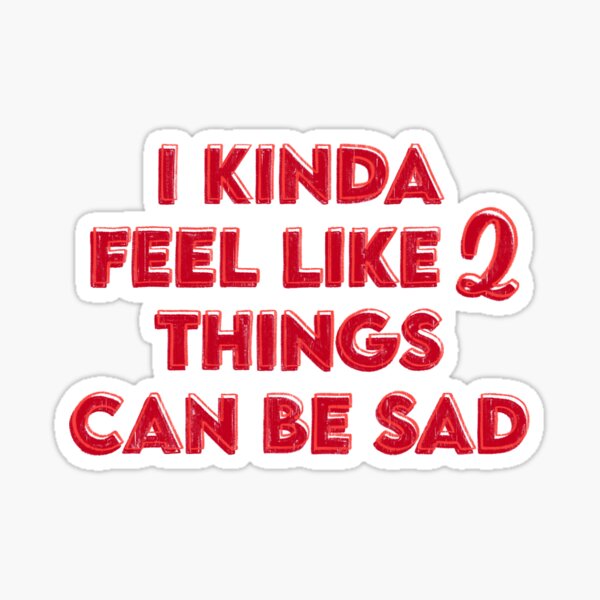 I Kinda Feel Like 2 Things Can Be Sad Sticker