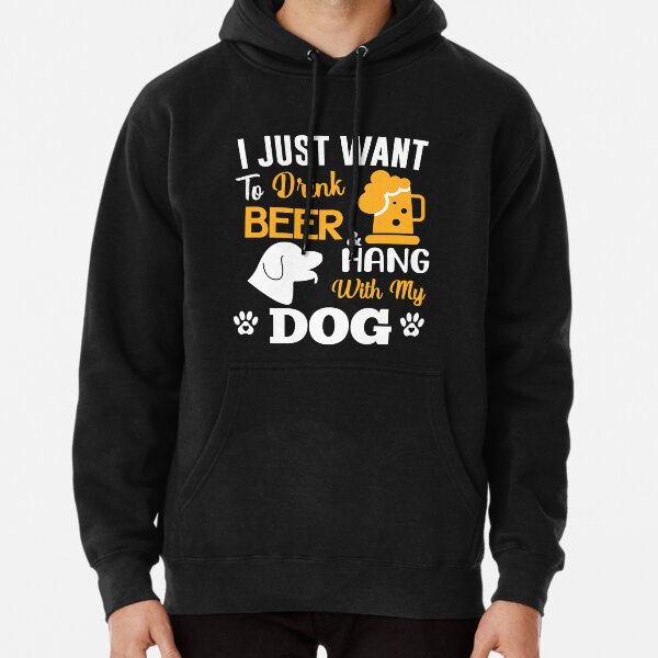 I just want to drink beer & hang with my dog Pullover Hoodie