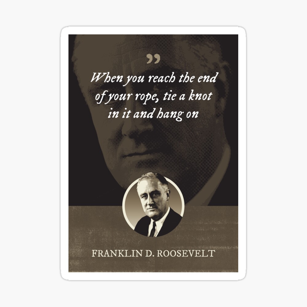 Franklin D. Roosevelt - When you reach the end of your rope, tie a