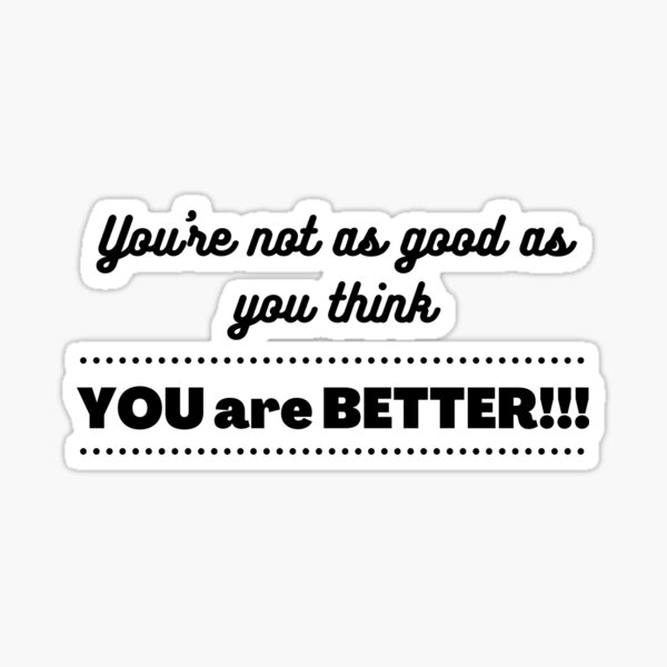 you-re-not-as-good-as-you-think-you-are-better-sticker-by-zennyf