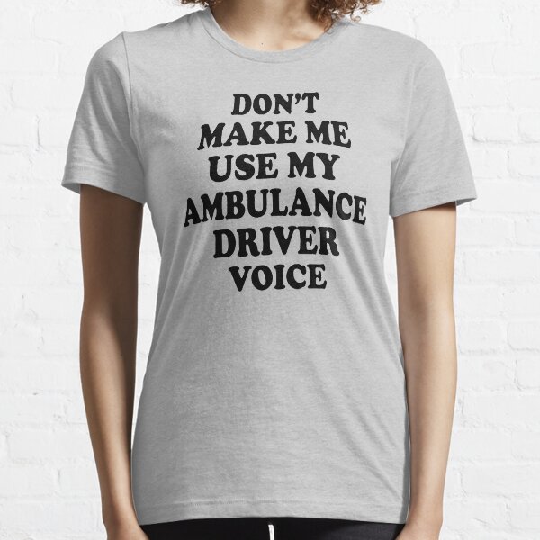 don't make me use my Ambulance Driver voice Essential T-Shirt