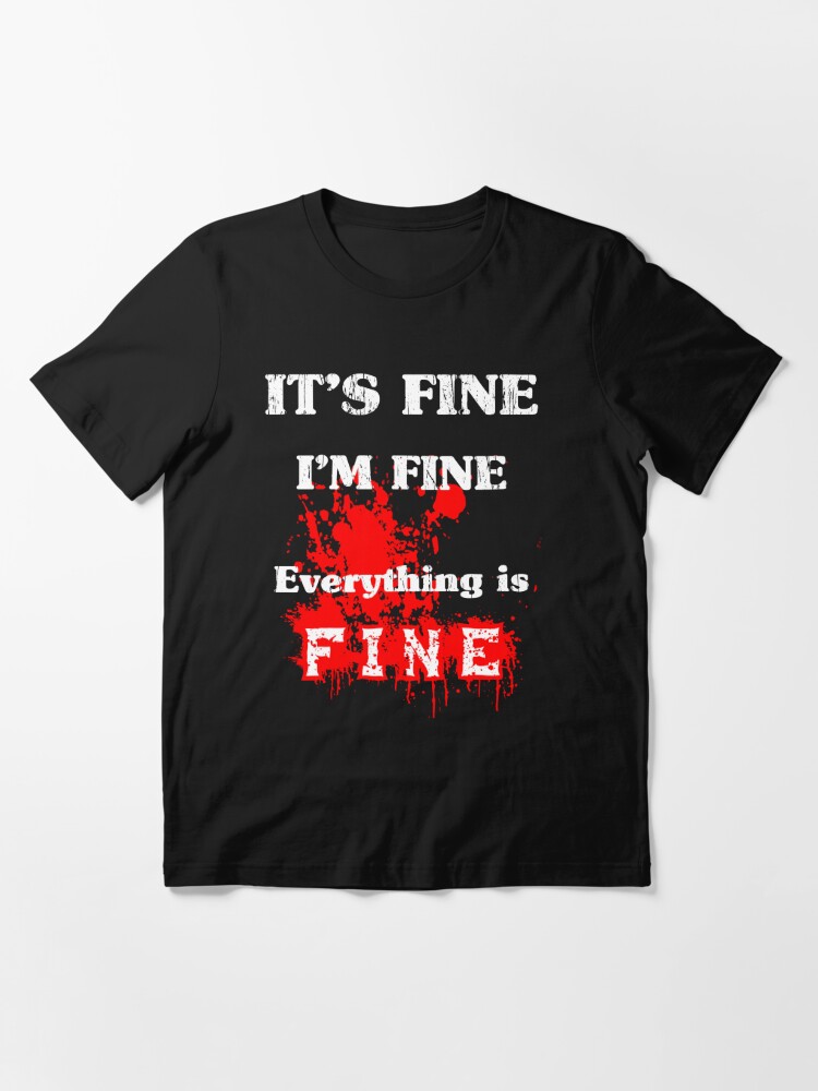 Its fine Im Fine Everything is Fine Sarcastic Blood Stain Tshirt