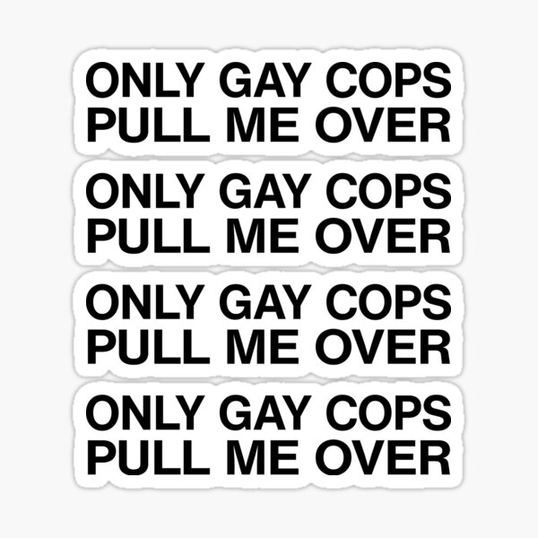 Only Gay Cops Pull Me Over Sticker