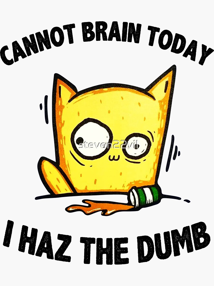 "Cat Cannot Brain Today I Haz The Dumb" Sticker by steven22vil | Redbubble