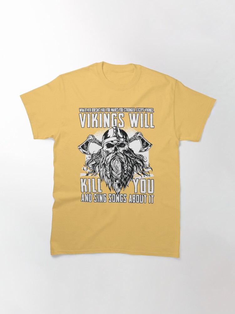 Vikings Will Kill You And Sing Songs About It Funny Quote Shirt