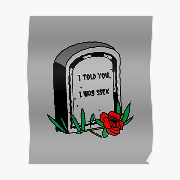 I Told You I Was Sick Posters | Redbubble