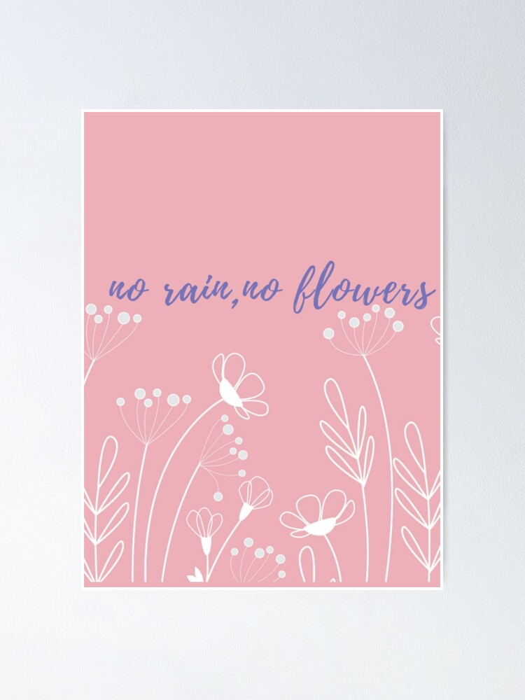 "no rain, no flowers" Poster for Sale by Taniaalicia Redbubble