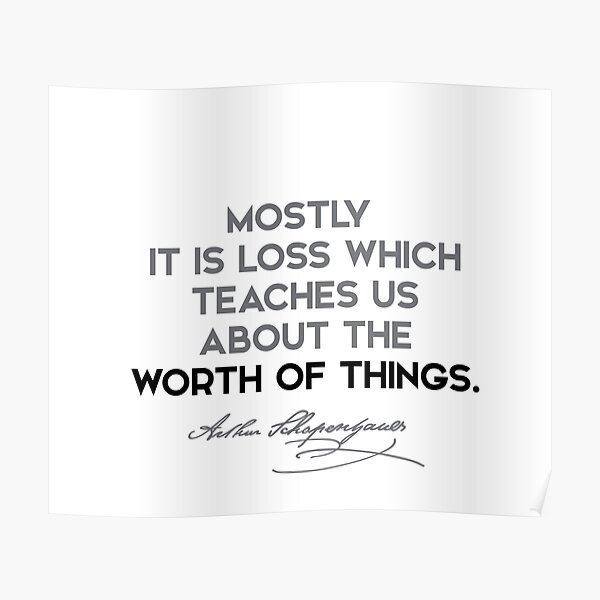 Arthur Schopenhauer quotes - Mostly it is loss which teaches us about... Poster