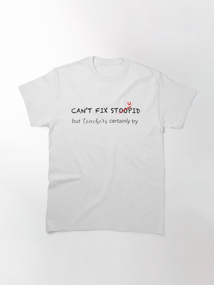 Alternate view of Can't Fix Stupid Classic T-Shirt