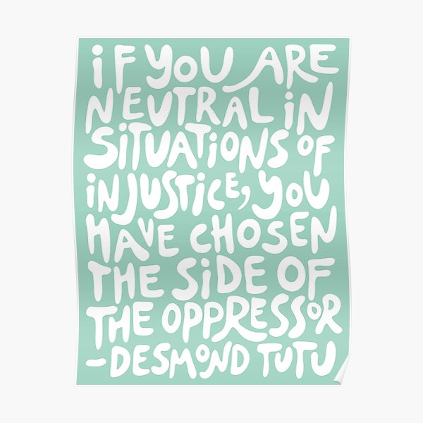 (Mint Green + White) if you are neutral in situations of injustice you have chosen the side of the oppressor Poster